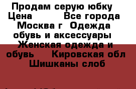 Продам серую юбку › Цена ­ 350 - Все города, Москва г. Одежда, обувь и аксессуары » Женская одежда и обувь   . Кировская обл.,Шишканы слоб.